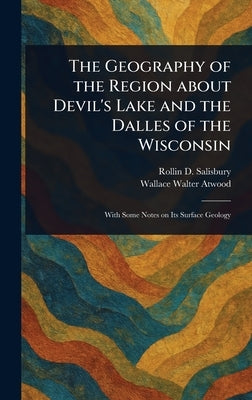 The Geography of the Region About Devil's Lake and the Dalles of the Wisconsin by Salisbury, Rollin D.