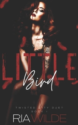 Little Bird: Twisted City Duet Book 1 by Wilde, Ria