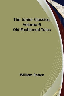 The Junior Classics, Volume 6: Old-Fashioned Tales by Patten, William