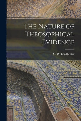 The Nature of Theosophical Evidence by Leadbeater, C. W. (Charles Webster)