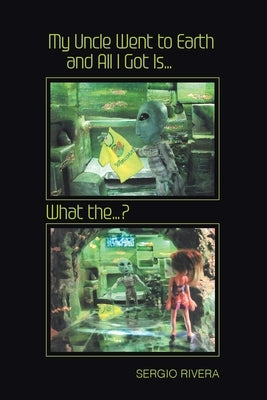 My Uncle Went to Earth and All I Got Is...: What the...? by Rivera, Sergio