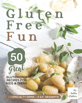 Gluten Free Fun: 50 Great Gluten Free Recipes for Kids & Teens + 1 specialty drink + 5 g.f. desserts! by Chiles, Julia
