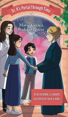 Book 2 - Marie Curie's Radiant Quest: Dr. K's Portal Through Time by Korkidis, Katherine E. a.