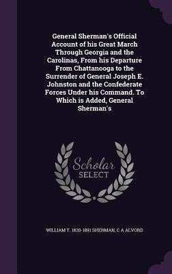General Sherman's Official Account of his Great March Through Georgia and the Carolinas, From his Departure From Chattanooga to the Surrender of Gener by Sherman, William T. 1820-1891