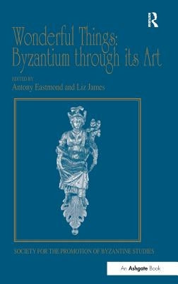 Wonderful Things: Byzantium Through Its Art: Papers from the 42nd Spring Symposium of Byzantine Studies, London, 20-22 March 2009 by James, Liz