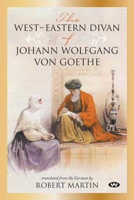 The West-Eastern Divan of Johann Wolfgang von Goethe by Von Goethe, Johann Wolfgang