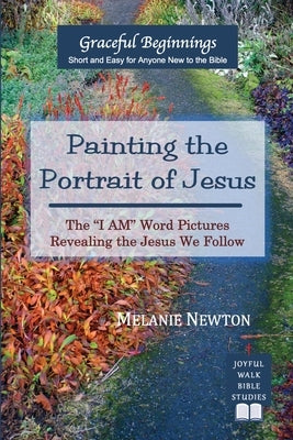 Painting the Portrait of Jesus: The "I Am" Word Pictures Revealing the Jesus We Follow by Newton`, Melanie