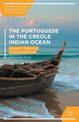 The Portuguese and the Creole Indian Ocean: Essays in Historical Cosmopolitanism by Rosa, Fernando