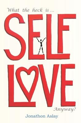 What The Heck Is Self-Love Anyway? by Aslay, Jonathon