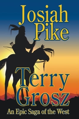 Josiah Pike: An Epic Saga of the West by Grosz, Terry