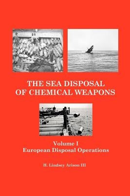 The Sea Disposal of Chemical Weapons: European Disposal Operations by Arison III, H. Lindsey