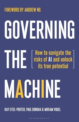 Governing the Machine: How to Navigate the Risks of AI and Unlock Its True Potential by Eitel-Porter, Ray