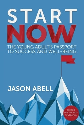 Start Now: The Young Adult's Passport to Success and Well-Being by Abell, Jason