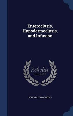 Enteroclysis, Hypodermoclysis, and Infusion by Kemp, Robert Coleman