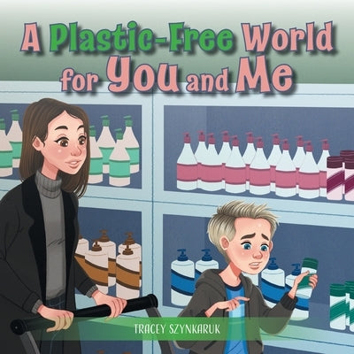 A Plastic-Free World for You and Me by Szynkaruk, Tracey