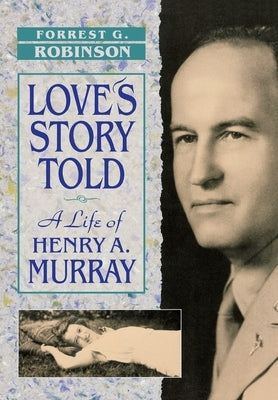 Love's Story Told: A Life of Henry A. Murray by Robinson, Forrest G.