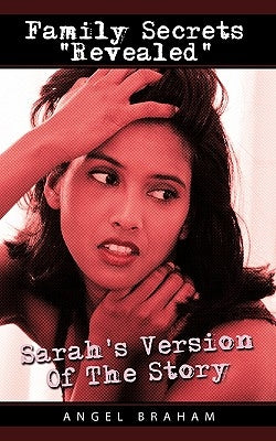 Family Secrets "Revealed": Sarah's Version of the Story by Braham, Angel