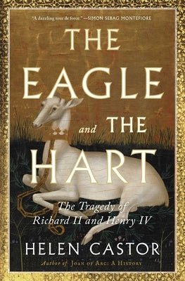 The Eagle and the Hart: The Tragedy of Richard II and Henry IV by Castor, Helen
