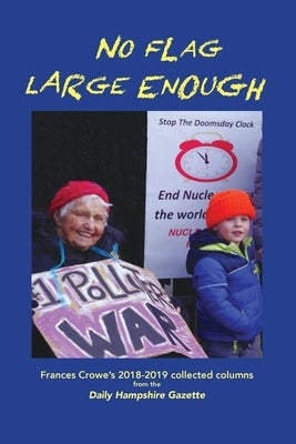 No Flag Large Enough: Frances Crowe's 2018-2019 collected columns from the Daily Hampshire Gazette by Crowe, Frances