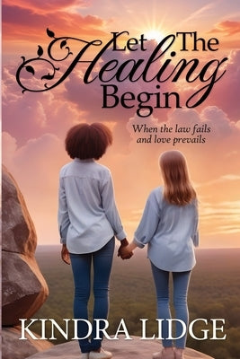 Let the Healing Begin: When the Law Fails and Love Prevails by Lidge, Kindra