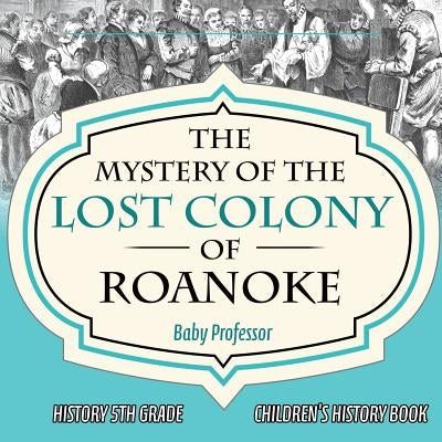 The Mystery of the Lost Colony of Roanoke - History 5th Grade Children's History Books by Baby Professor