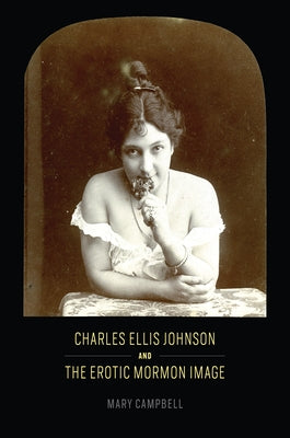 Charles Ellis Johnson and the Erotic Mormon Image by Campbell, Mary