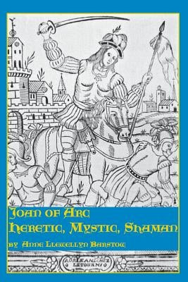 Joan of Arc: Heretic, Mystic, Shaman by Barstow, Anne Llewellyn