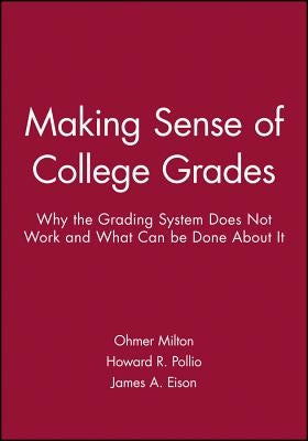 Making Sense of College Grades: Why the Grading System Does Not Work and What Can Be Done about It by Milton, Ohmer