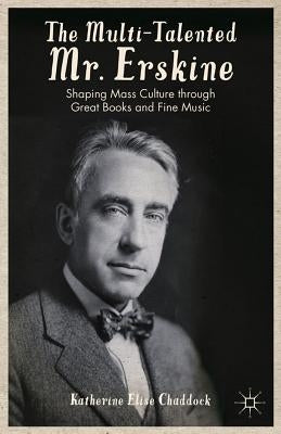 The Multi-Talented Mr. Erskine: Shaping Mass Culture Through Great Books and Fine Music by Chaddock, K.