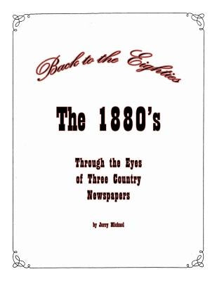 Back to the Eighties: The 1880's Through the Eyes of Two Country Newspapers by Michael, Jerry