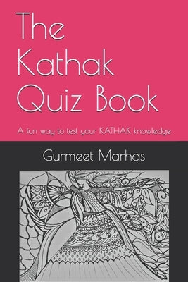 The Kathak Quiz Book: A fun way to test your Kathak knowledge by Marhas, Gurmeet K.