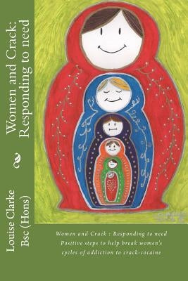 Women and Crack: Responding to need: Positive steps to help break women's cycles of addiction to crack-cocaine by Clarke Bsc, Louise