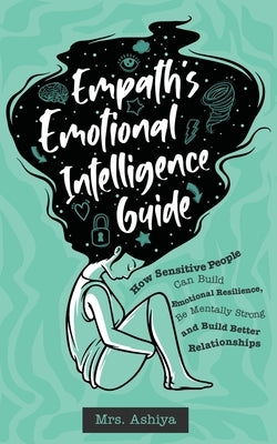 Empath's Emotional Intelligence Guide: How Sensitive People Can Build Emotional Resilience, Be Mentally Strong and Build Better Relationships by Ashiya