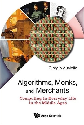Algorithms, Monks, and Merchants: Computing in Everyday Life in the Middle Ages by Ausiello, Giorgio