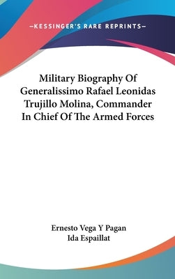 Military Biography Of Generalissimo Rafael Leonidas Trujillo Molina, Commander In Chief Of The Armed Forces by Pagan, Ernesto Vega y.