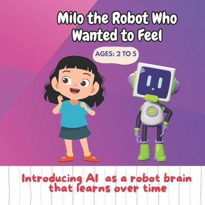 Milo the Robot Who Wanted to Feel: Introducing AI as a robot brain that learns over time by B, Rensubi