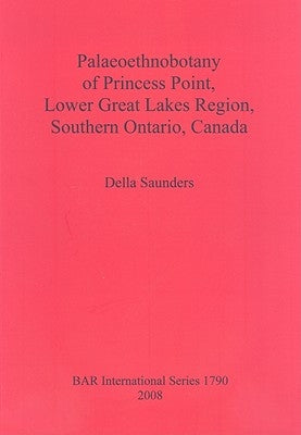 Palaeoethnobotany of Princess Point, Lower Great Lakes Region, Southern Ontario, Canada by Saunders, Della
