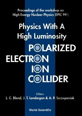 Physics with a High Luminosity Polarized Electron Ion Collider - Proceedings of the Workshop on High Energy Nuclear Physics (Epic 99) by Bland, Leslie C.