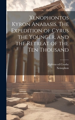 Xenophontos Kyron Anabasis. The Expedition of Cyrus the Younger, and the Retreat of the Ten Thousand by Xenophon
