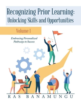 Recognizing Prior Learning: Unlocking Skills and Opportunities: Embracing Personalized Pathways to Success by Banamungu, Ras
