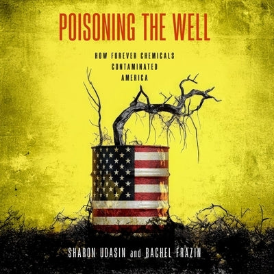 Poisoning the Well: How Forever Chemicals Contaminated America by Udasin, Sharon