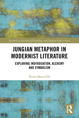 Jungian Metaphor in Modernist Literature: Exploring Individuation, Alchemy and Symbolism by Dib, Roula-Maria