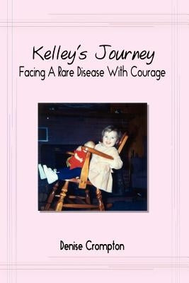 Kelley's Journey: Facing A Rare Disease With Courage by Crompton, Denise
