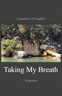 Taking My Breath: Ecopoems by O'Loughlin, Cassandra