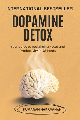 Dopamine Detox: Your Guide to Reclaiming Focus and Productivity in 48 Hours by Narayanan, Kumaran