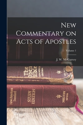 New Commentary on Acts of Apostles; Volume 1 by McGarvey, J. W. (John William) 1829-