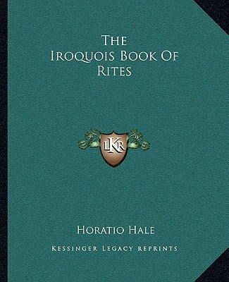 The Iroquois Book Of Rites by Hale, Horatio