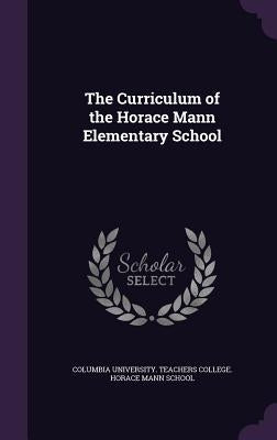 The Curriculum of the Horace Mann Elementary School by Columbia University Teachers College H.