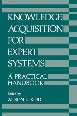 Knowledge Acquisition for Expert Systems: A Practical Handbook by Kidd, A.
