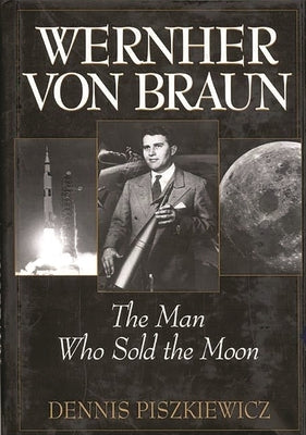 Wernher Von Braun: The Man Who Sold the Moon by Piszkiewicz, Dennis